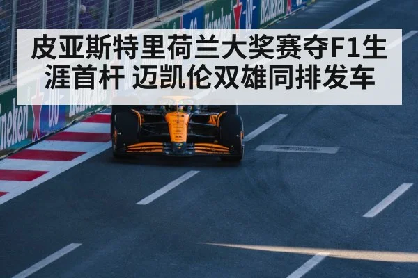 皮亚斯特里荷兰大奖赛夺F1生涯首杆 迈凯伦双雄同排发车