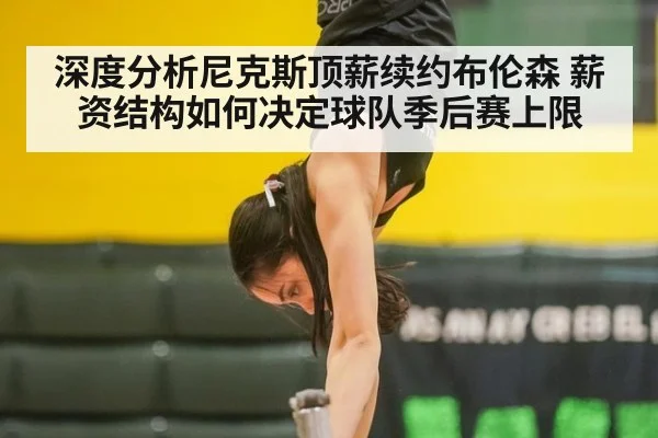 深度分析尼克斯顶薪续约布伦森 薪资结构如何决定球队季后赛上限