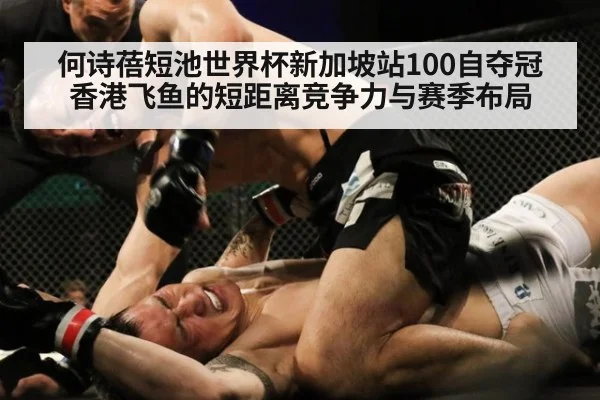 何诗蓓短池世界杯新加坡站100自夺冠 香港飞鱼的短距离竞争力与赛季布局